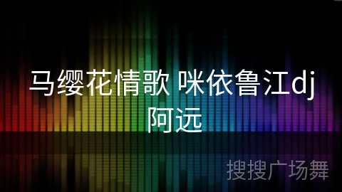 马缨花情歌 咪依鲁江dj 阿远 马缨花情歌 咪依鲁江dj 阿远