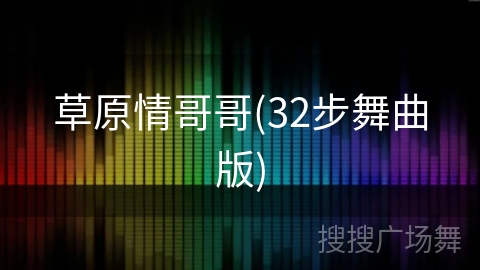 草原情哥哥(32步舞曲版) 草原情哥哥(32步舞曲版)
