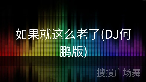 如果就这么老了(DJ何鹏版) 如果就这么老了(DJ何鹏版)
