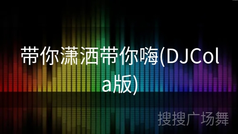 带你潇洒带你嗨(DJCola版)