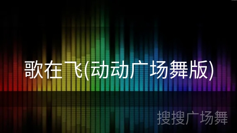歌在飞(动动广场舞版) 歌在飞(动动广场舞版)