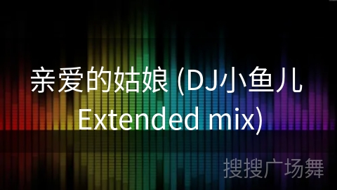 亲爱的姑娘 (DJ小鱼儿 Extended mix)
