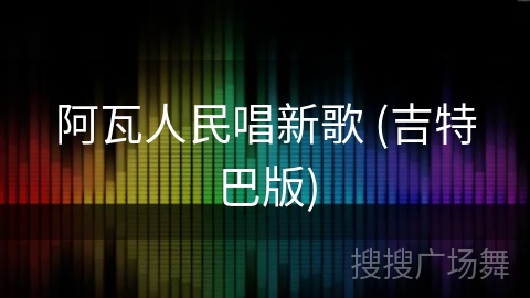 阿瓦人民唱新歌 (吉特巴版) 阿瓦人民唱新歌 (吉特巴版)