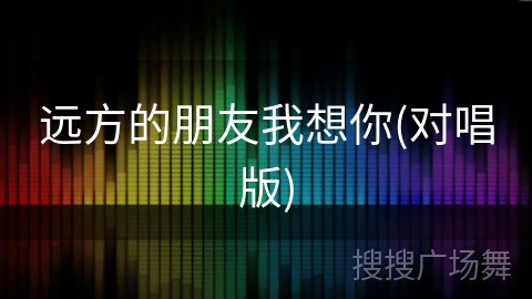 远方的朋友我想你(对唱版)
