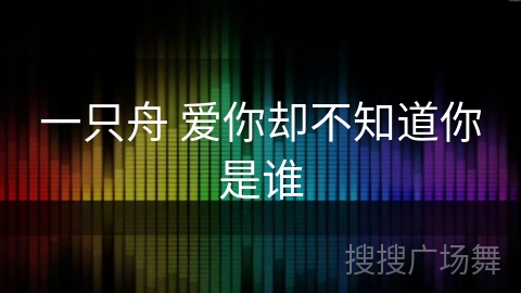 一只舟 爱你却不知道你是谁