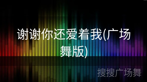 谢谢你还爱着我(广场舞版)