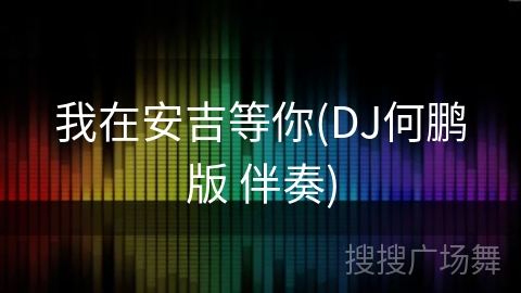我在安吉等你(DJ何鹏版 伴奏) 我在安吉等你(DJ何鹏版 伴奏)