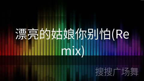 漂亮的姑娘你别怕(Remix) 漂亮的姑娘你别怕(Remix)