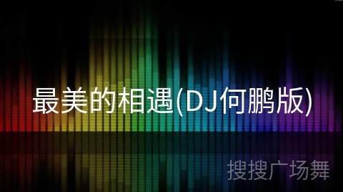 最美的相遇(DJ何鹏版) 最美的相遇(DJ何鹏版)