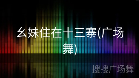 幺妹住在十三寨(广场舞) 幺妹住在十三寨(广场舞)