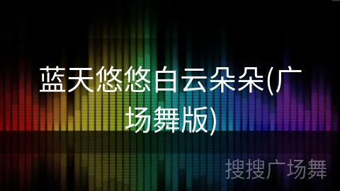 蓝天悠悠白云朵朵(广场舞版) 蓝天悠悠白云朵朵(广场舞版)