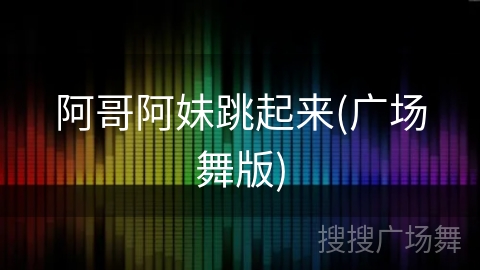 阿哥阿妹跳起来(广场舞版)