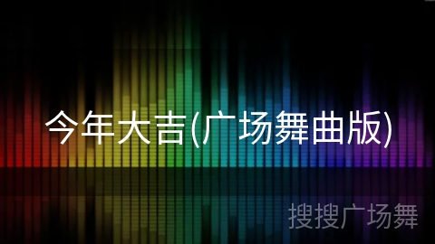 今年大吉(广场舞曲版) 今年大吉(广场舞曲版)