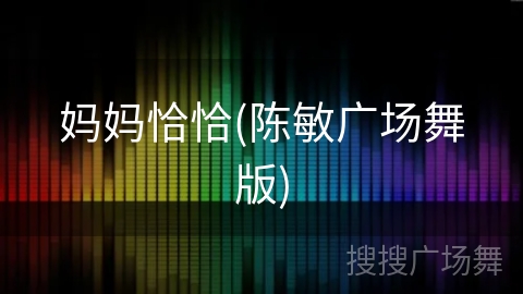 妈妈恰恰(陈敏广场舞版) 妈妈恰恰(陈敏广场舞版)