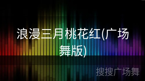 浪漫三月桃花红(广场舞版) 浪漫三月桃花红(广场舞版)