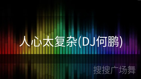 人心太复杂(DJ何鹏) 人心太复杂(DJ何鹏)