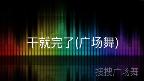 干就完了(广场舞)