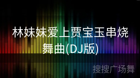 林妹妹爱上贾宝玉串烧舞曲(DJ版)