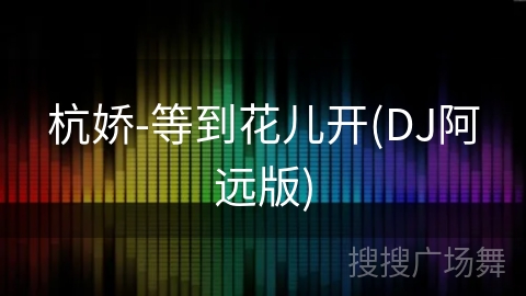 杭娇-等到花儿开(DJ阿远版)