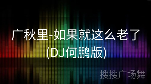 广秋里-如果就这么老了(DJ何鹏版) 广秋里-如果就这么老了(DJ何鹏版)